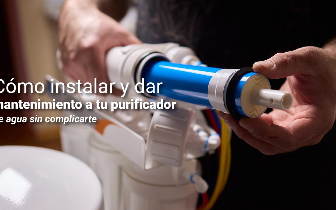 Cómo instalar y dar mantenimiento a tu purificador de agua sin complicarte
